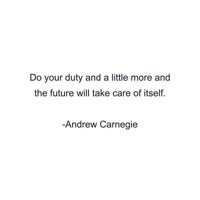 Do your duty and a little more and the future will take care of itself.