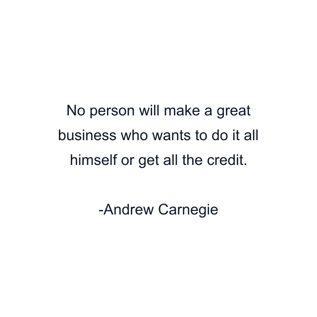 No person will make a great business who wants to do it all himself or get all the credit.