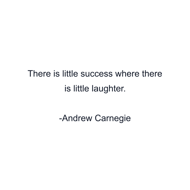 There is little success where there is little laughter.