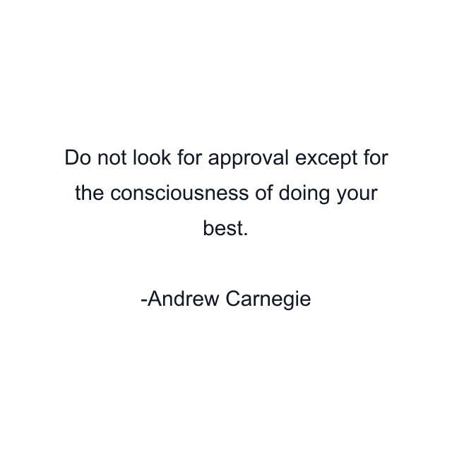 Do not look for approval except for the consciousness of doing your best.