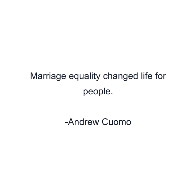 Marriage equality changed life for people.