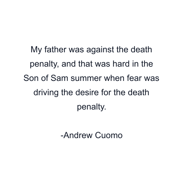 My father was against the death penalty, and that was hard in the Son of Sam summer when fear was driving the desire for the death penalty.