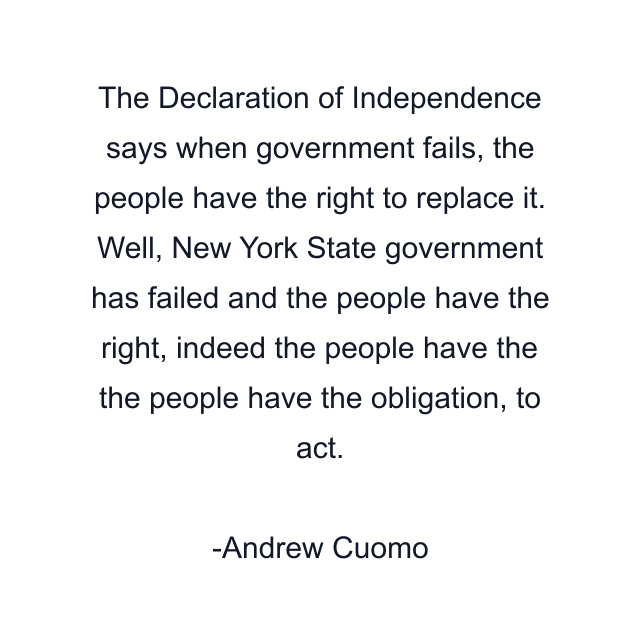 The Declaration of Independence says when government fails, the people have the right to replace it. Well, New York State government has failed and the people have the right, indeed the people have the the people have the obligation, to act.