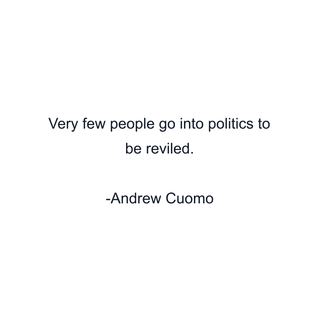 Very few people go into politics to be reviled.