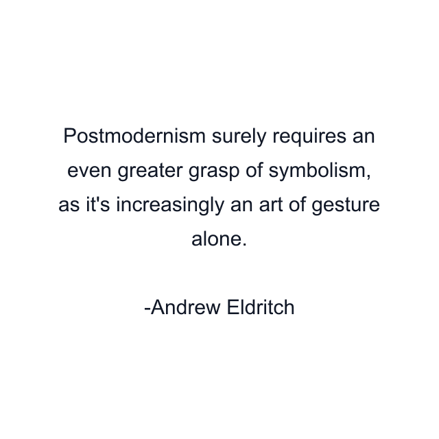 Postmodernism surely requires an even greater grasp of symbolism, as it's increasingly an art of gesture alone.