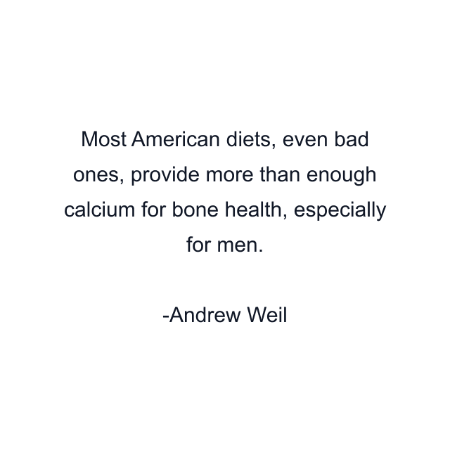 Most American diets, even bad ones, provide more than enough calcium for bone health, especially for men.