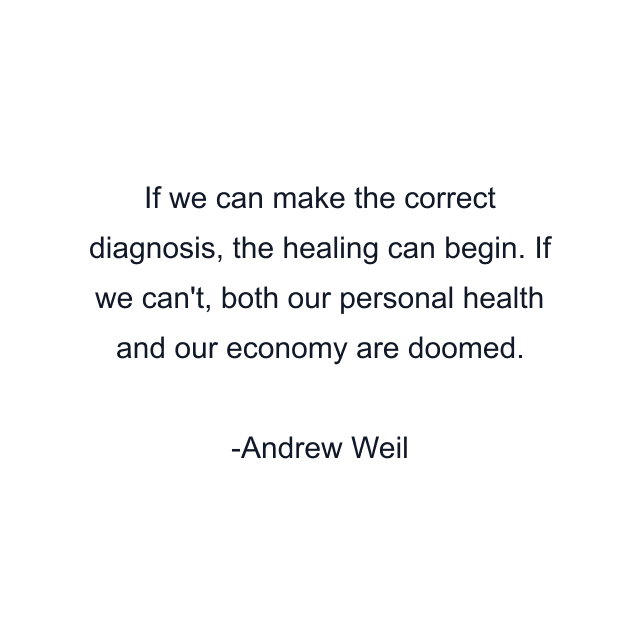 If we can make the correct diagnosis, the healing can begin. If we can't, both our personal health and our economy are doomed.