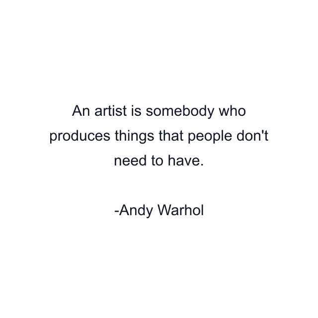 An artist is somebody who produces things that people don't need to have.