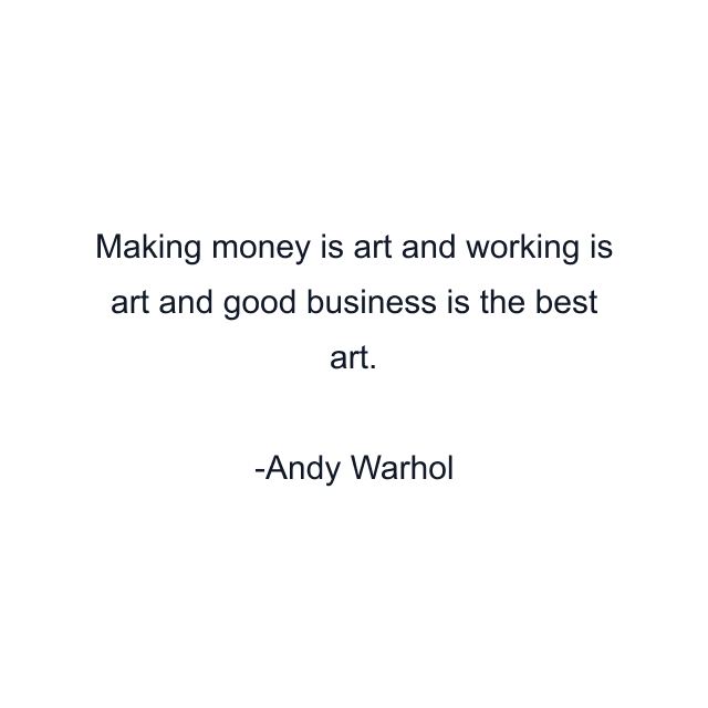 Making money is art and working is art and good business is the best art.