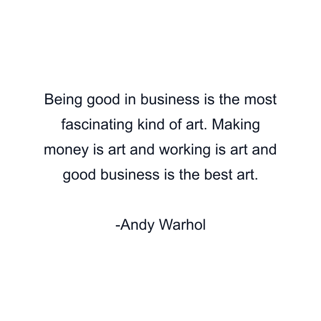 Being good in business is the most fascinating kind of art. Making money is art and working is art and good business is the best art.