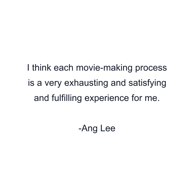 I think each movie-making process is a very exhausting and satisfying and fulfilling experience for me.