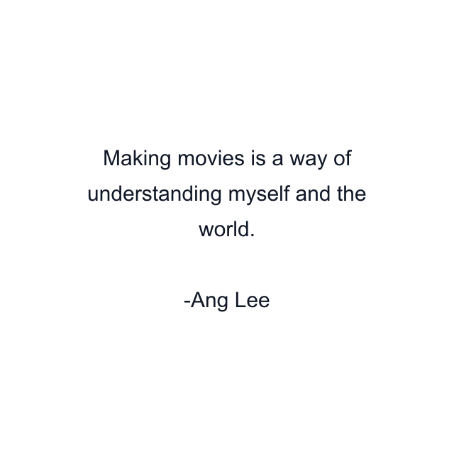 Making movies is a way of understanding myself and the world.