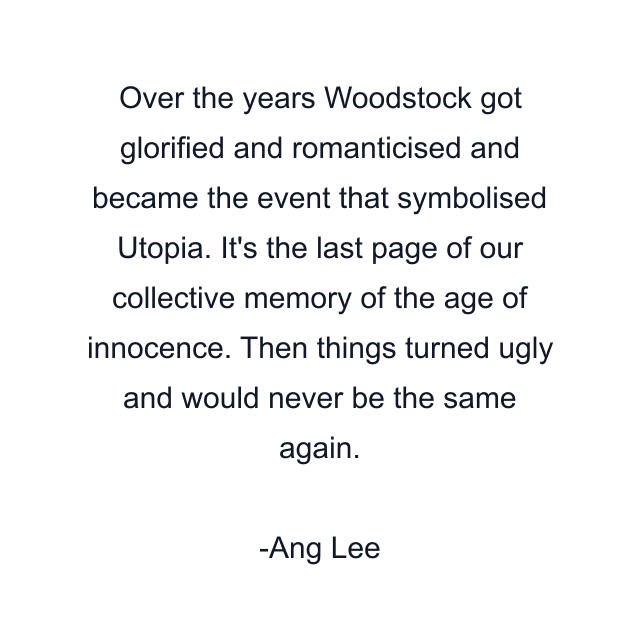 Over the years Woodstock got glorified and romanticised and became the event that symbolised Utopia. It's the last page of our collective memory of the age of innocence. Then things turned ugly and would never be the same again.