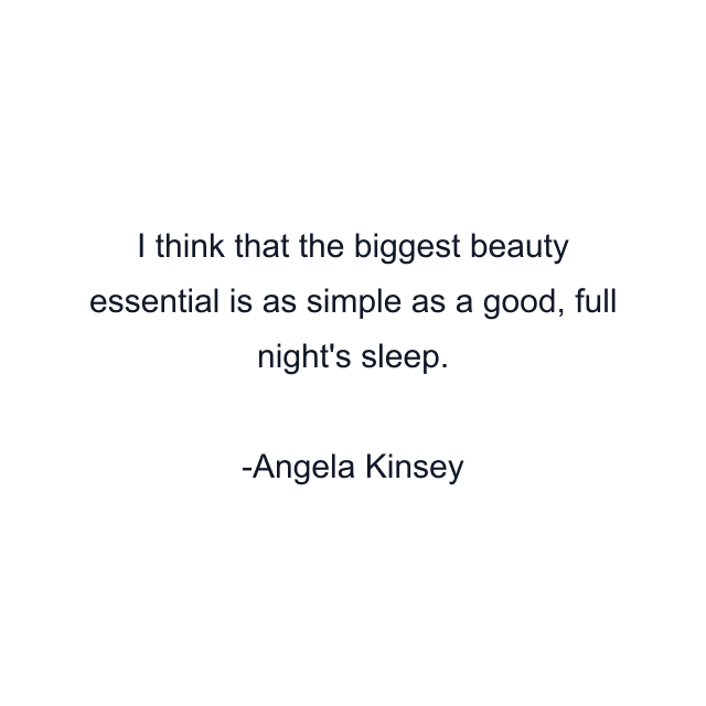 I think that the biggest beauty essential is as simple as a good, full night's sleep.