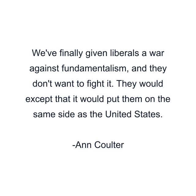 We've finally given liberals a war against fundamentalism, and they don't want to fight it. They would except that it would put them on the same side as the United States.