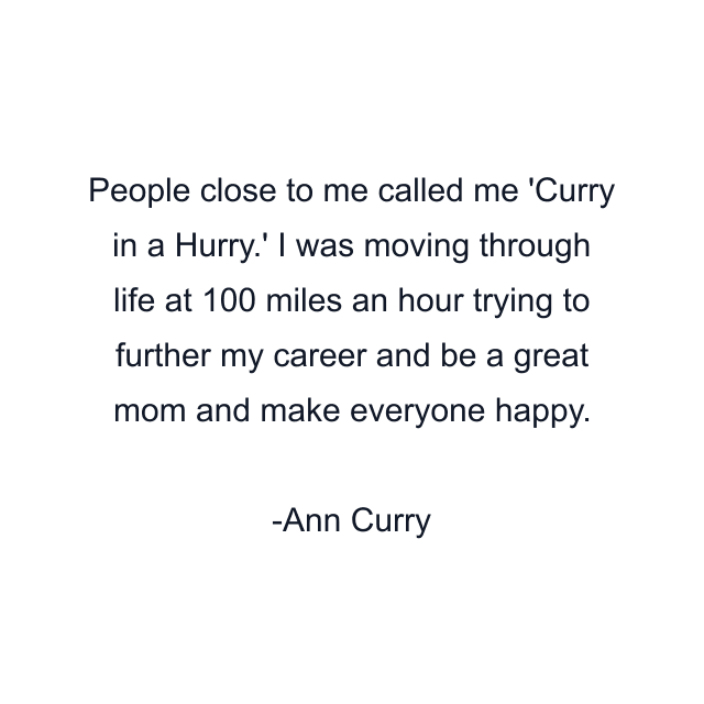 People close to me called me 'Curry in a Hurry.' I was moving through life at 100 miles an hour trying to further my career and be a great mom and make everyone happy.