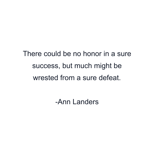 There could be no honor in a sure success, but much might be wrested from a sure defeat.