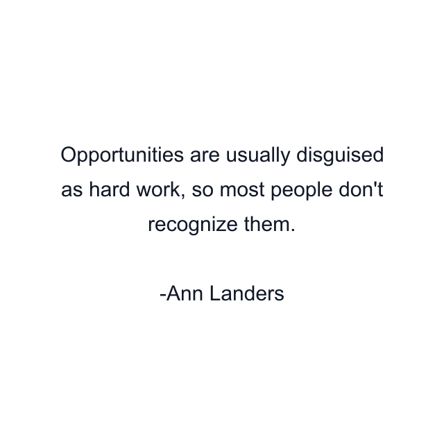 Opportunities are usually disguised as hard work, so most people don't recognize them.