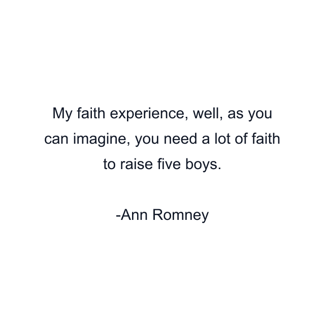 My faith experience, well, as you can imagine, you need a lot of faith to raise five boys.