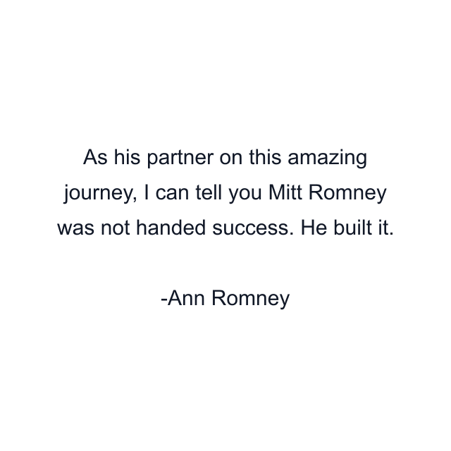 As his partner on this amazing journey, I can tell you Mitt Romney was not handed success. He built it.