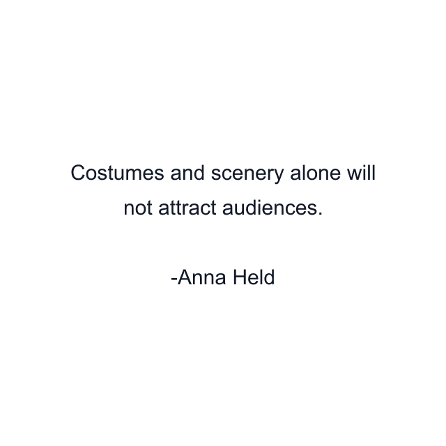 Costumes and scenery alone will not attract audiences.