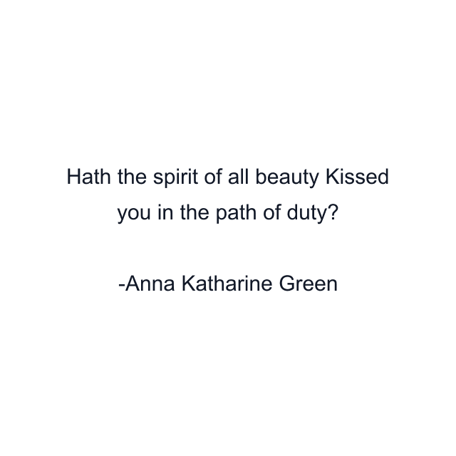 Hath the spirit of all beauty Kissed you in the path of duty?