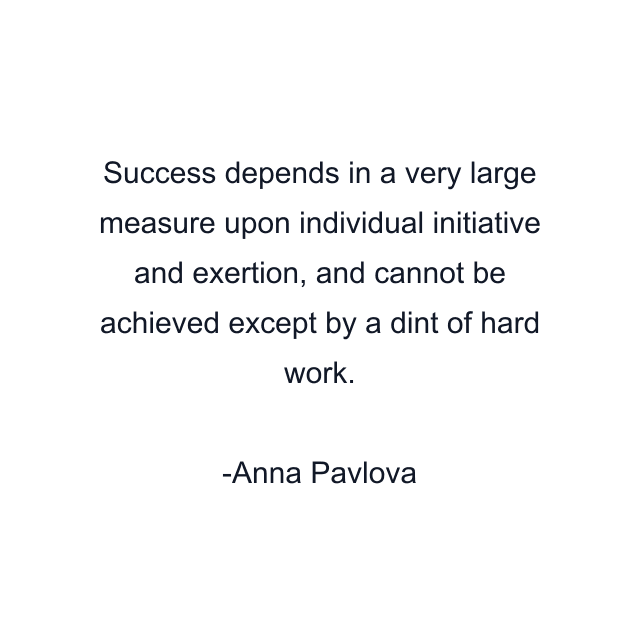 Success depends in a very large measure upon individual initiative and exertion, and cannot be achieved except by a dint of hard work.