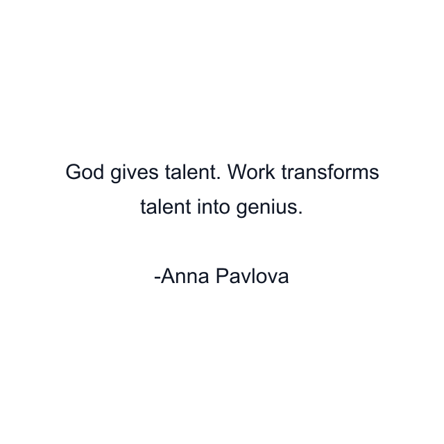 God gives talent. Work transforms talent into genius.