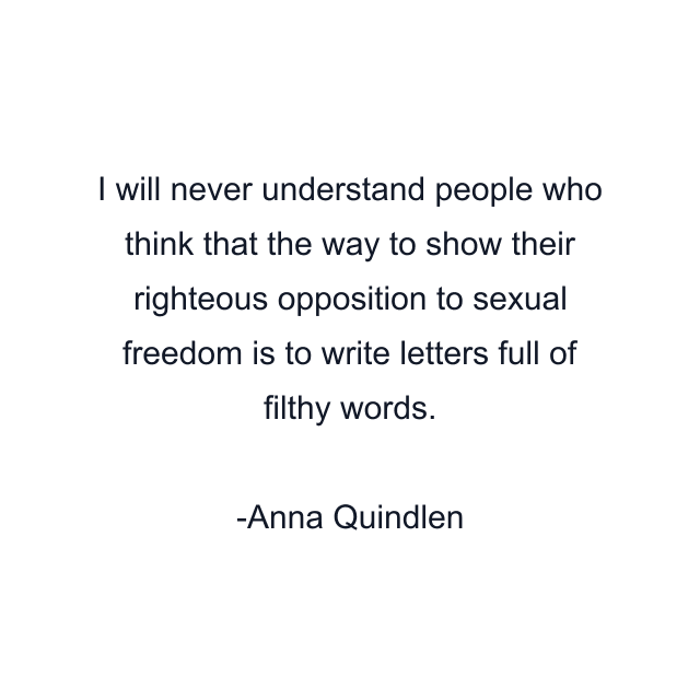 I will never understand people who think that the way to show their righteous opposition to sexual freedom is to write letters full of filthy words.