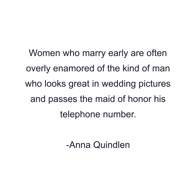 Women who marry early are often overly enamored of the kind of man who looks great in wedding pictures and passes the maid of honor his telephone number.