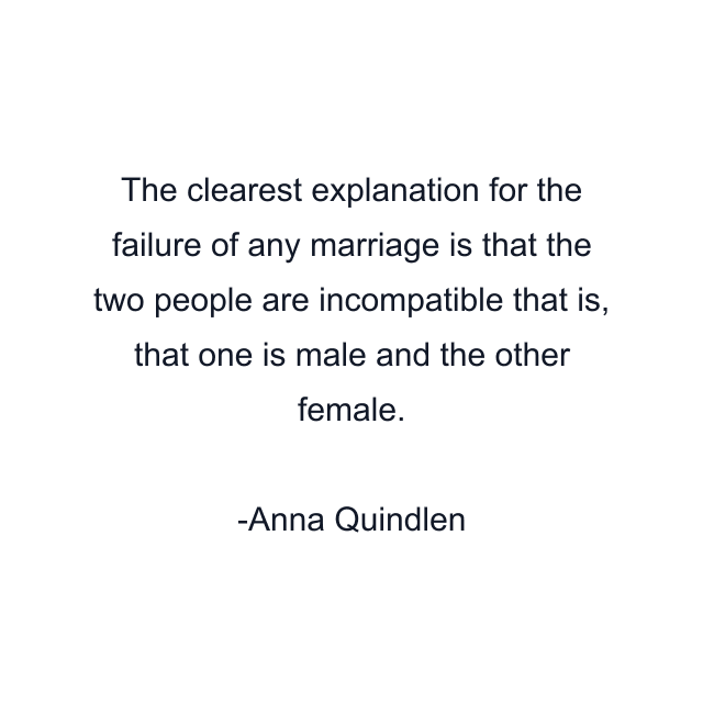 The clearest explanation for the failure of any marriage is that the two people are incompatible that is, that one is male and the other female.