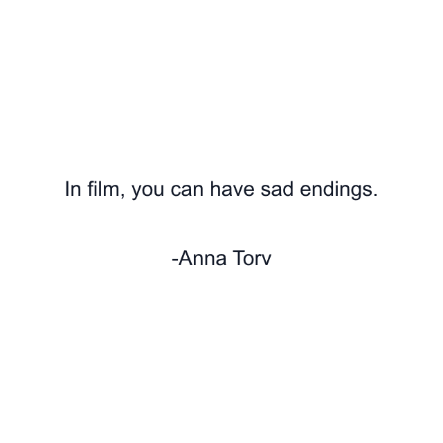 In film, you can have sad endings.