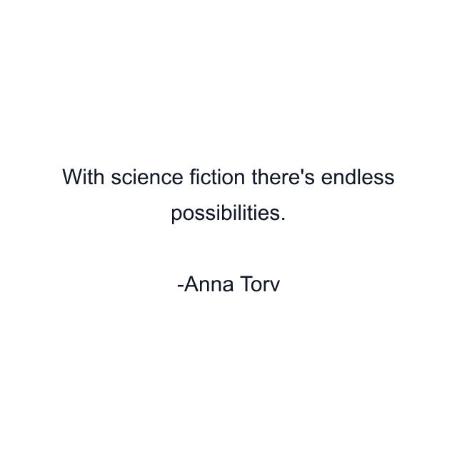 With science fiction there's endless possibilities.