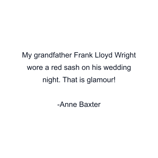 My grandfather Frank Lloyd Wright wore a red sash on his wedding night. That is glamour!