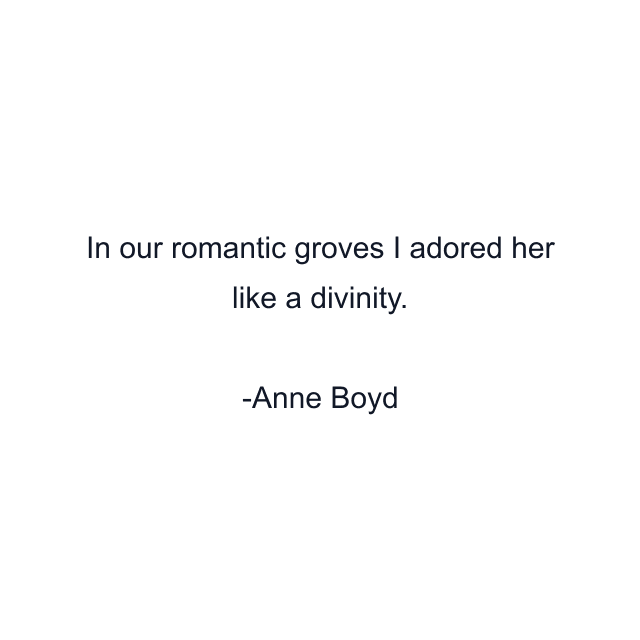 In our romantic groves I adored her like a divinity.