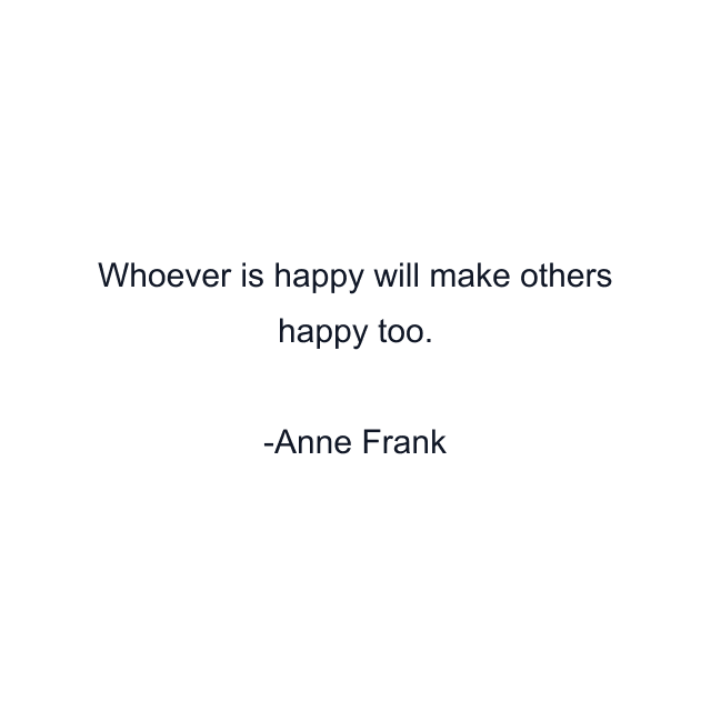 Whoever is happy will make others happy too.