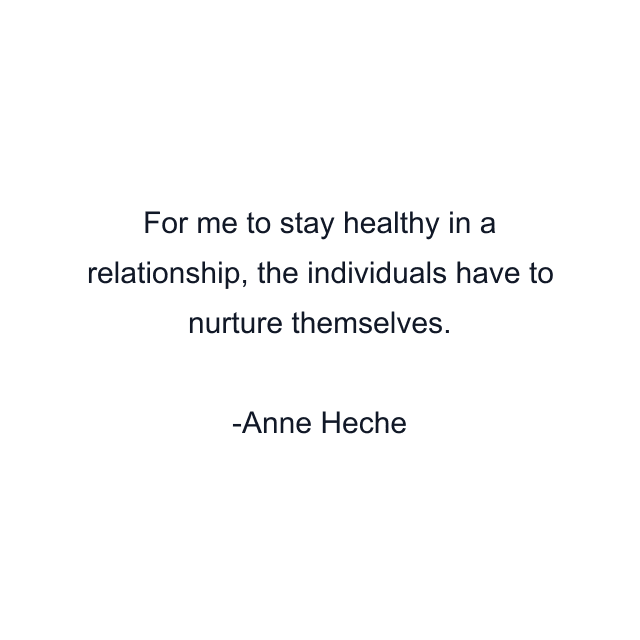 For me to stay healthy in a relationship, the individuals have to nurture themselves.