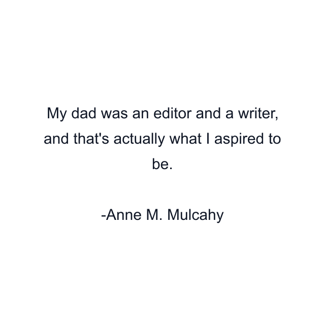 My dad was an editor and a writer, and that's actually what I aspired to be.