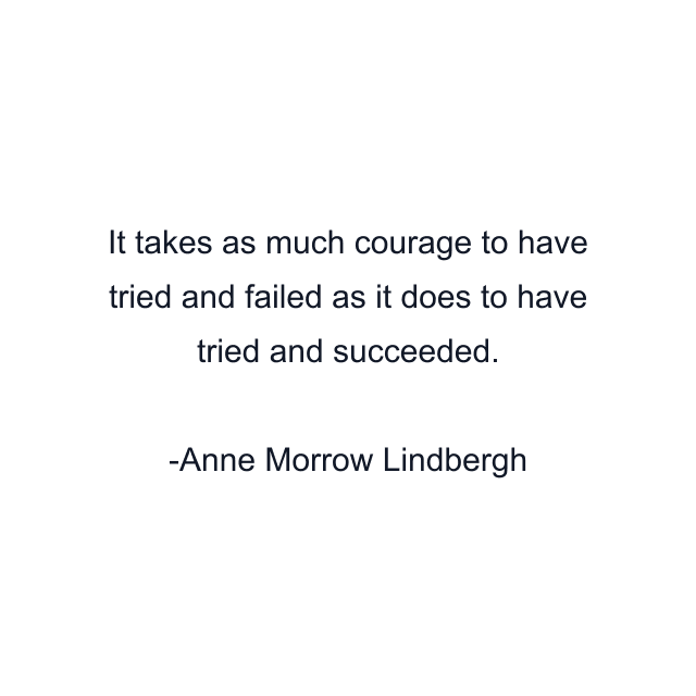 It takes as much courage to have tried and failed as it does to have tried and succeeded.