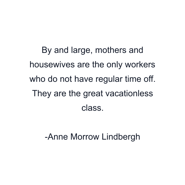 By and large, mothers and housewives are the only workers who do not have regular time off. They are the great vacationless class.