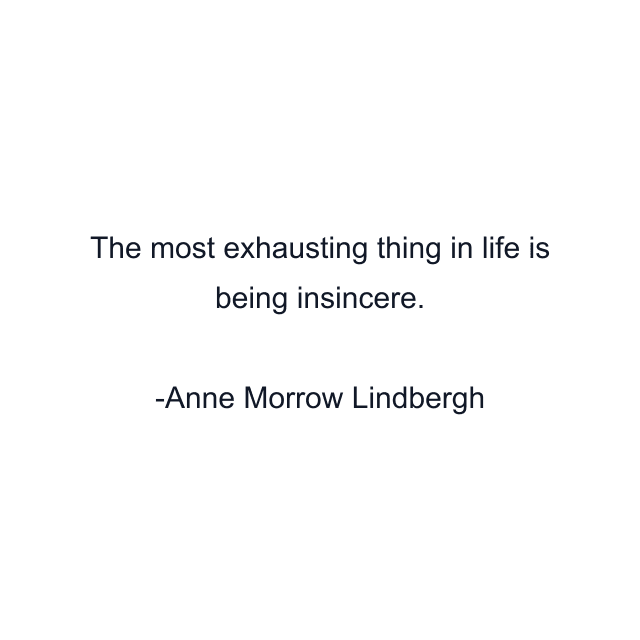 The most exhausting thing in life is being insincere.