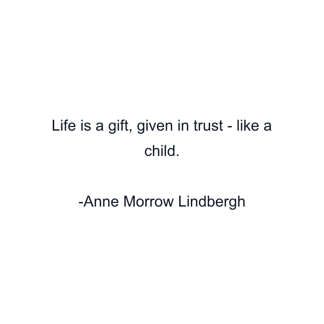 Life is a gift, given in trust - like a child.