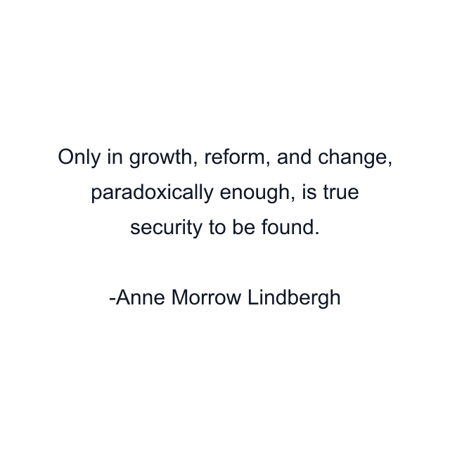 Only in growth, reform, and change, paradoxically enough, is true security to be found.