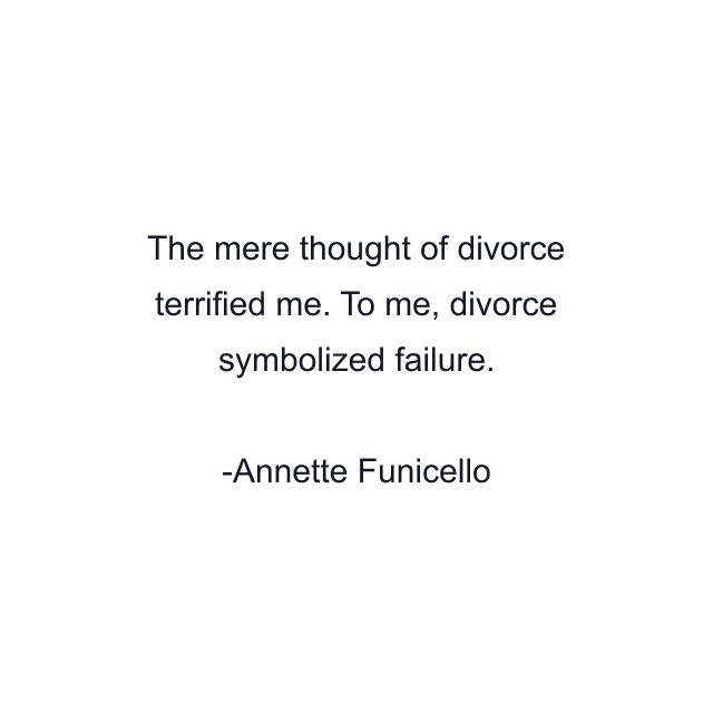 The mere thought of divorce terrified me. To me, divorce symbolized failure.