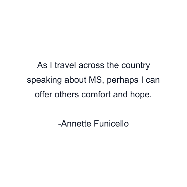 As I travel across the country speaking about MS, perhaps I can offer others comfort and hope.