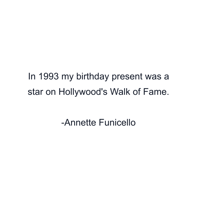 In 1993 my birthday present was a star on Hollywood's Walk of Fame.