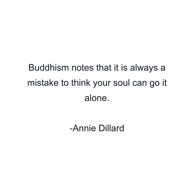 Buddhism notes that it is always a mistake to think your soul can go it alone.