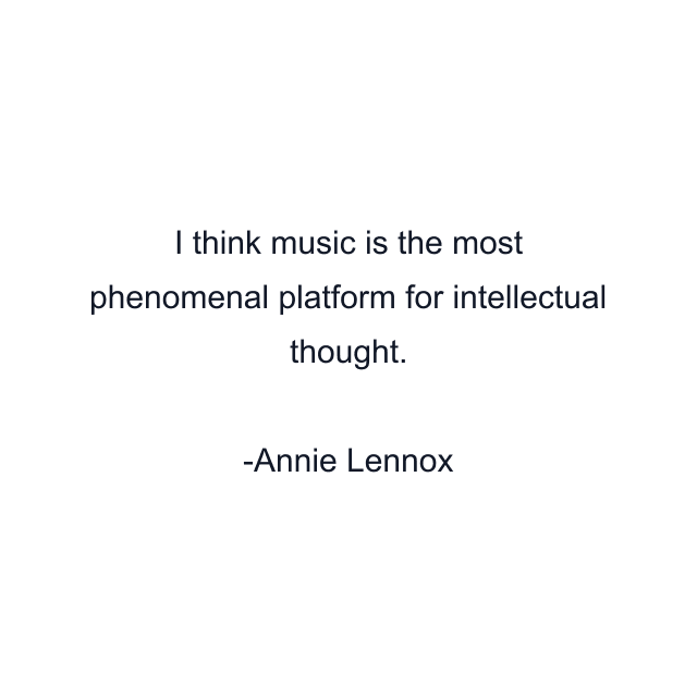 I think music is the most phenomenal platform for intellectual thought.