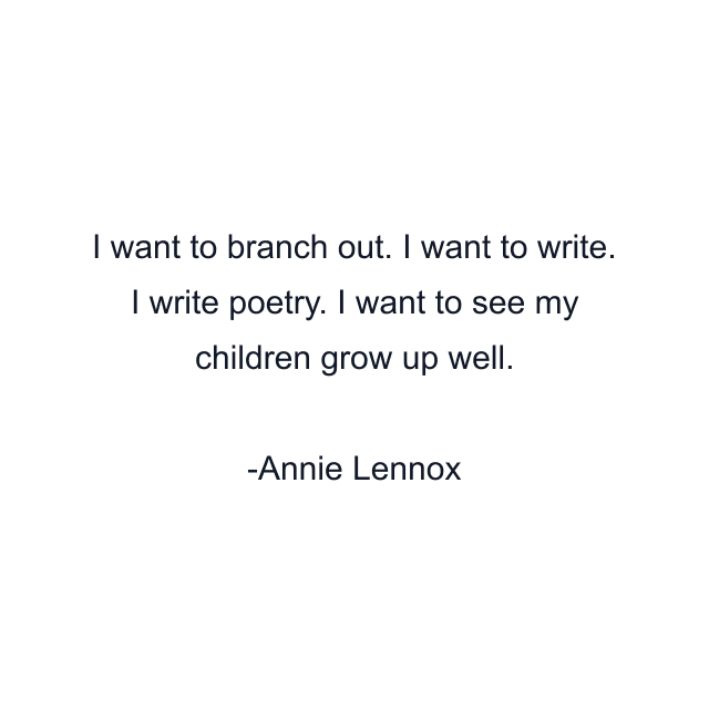 I want to branch out. I want to write. I write poetry. I want to see my children grow up well.