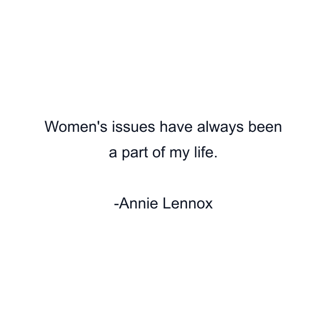 Women's issues have always been a part of my life.